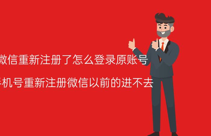 微信重新注册了怎么登录原账号 手机号重新注册微信以前的进不去？